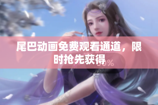 尾巴动画免费观看通道，限时抢先获得