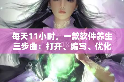 每天11小时，一款软件养生三步曲：打开、编写、优化