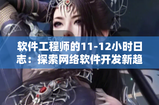 软件工程师的11-12小时日志：探索网络软件开发新趋势