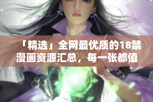「精选」全网最优质的18禁漫画资源汇总，每一张都值得珍藏！
