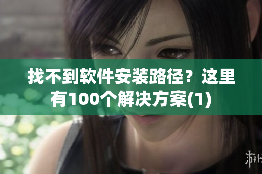 找不到软件安装路径？这里有100个解决方案(1)