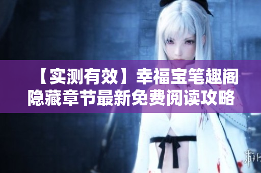 【实测有效】幸福宝笔趣阁隐藏章节最新免费阅读攻略