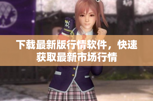 下载最新版行情软件，快速获取最新市场行情
