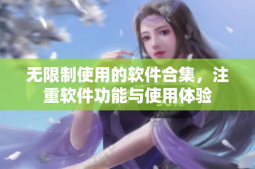 无限制使用的软件合集，注重软件功能与使用体验