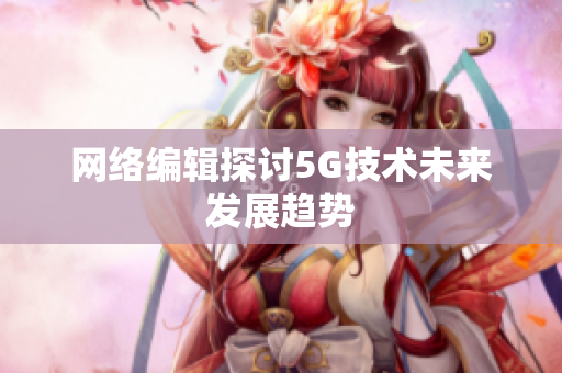 网络编辑探讨5G技术未来发展趋势