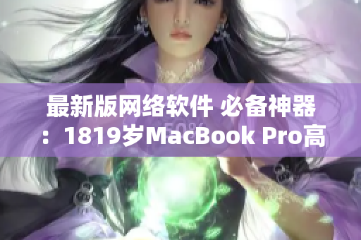 最新版网络软件 必备神器：1819岁MacBook Pro高清解析