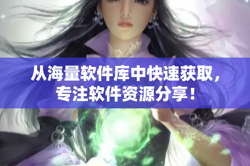 从海量软件库中快速获取，专注软件资源分享！