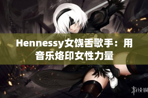 Hennessy女饶舌歌手：用音乐烙印女性力量