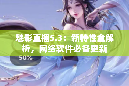 魅影直播5.3：新特性全解析，网络软件必备更新
