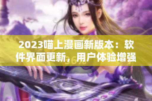 2023喵上漫画新版本：软件界面更新，用户体验增强！