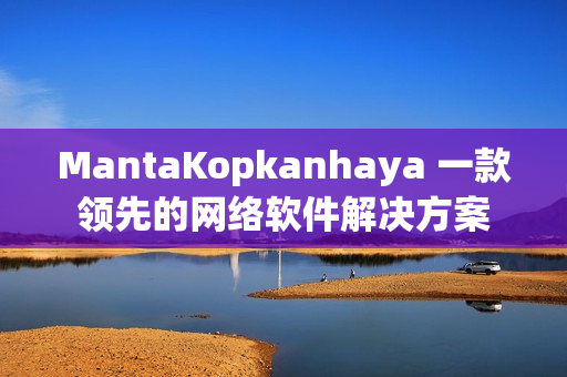 MantaKopkanhaya 一款领先的网络软件解决方案