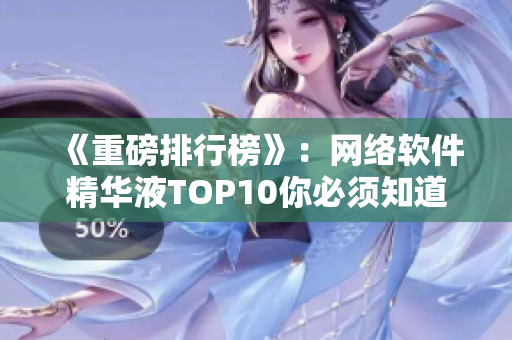 《重磅排行榜》：网络软件精华液TOP10你必须知道！