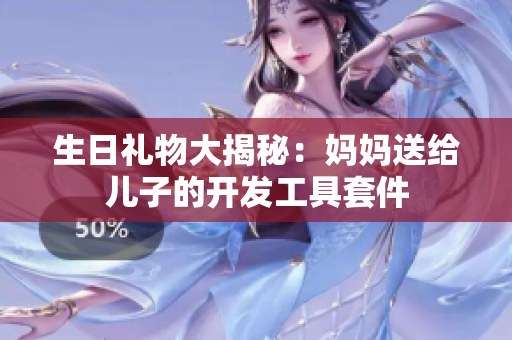 生日礼物大揭秘：妈妈送给儿子的开发工具套件