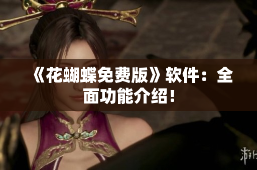 《花蝴蝶免费版》软件：全面功能介绍！
