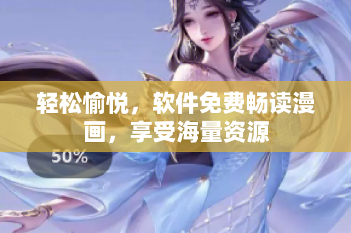 轻松愉悦，软件免费畅读漫画，享受海量资源