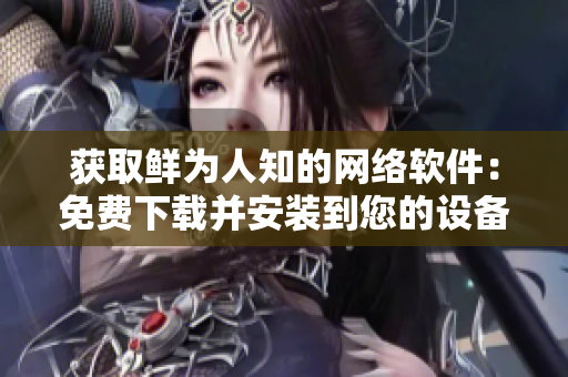 获取鲜为人知的网络软件：免费下载并安装到您的设备中
