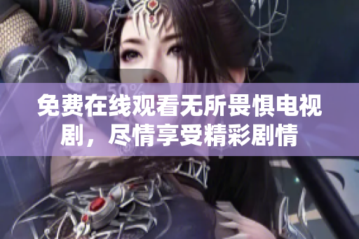 免费在线观看无所畏惧电视剧，尽情享受精彩剧情