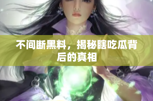 不间断黑料，揭秘瞎吃瓜背后的真相