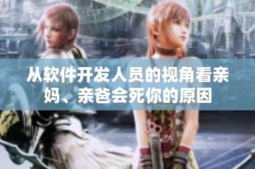从软件开发人员的视角看亲妈、亲爸会死你的原因