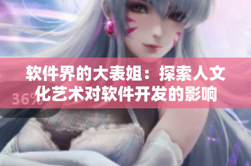 软件界的大表姐：探索人文化艺术对软件开发的影响