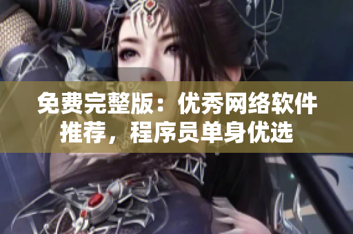 免费完整版：优秀网络软件推荐，程序员单身优选
