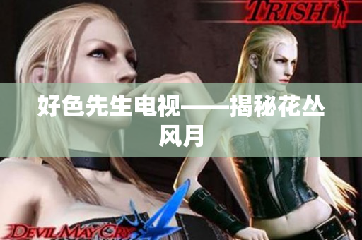 好色先生电视——揭秘花丛风月