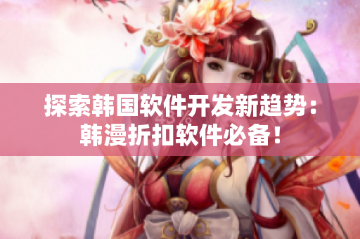 探索韩国软件开发新趋势：韩漫折扣软件必备！