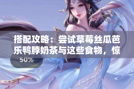 搭配攻略：尝试草莓丝瓜芭乐鸭脖奶茶与这些食物，惊喜出彩！