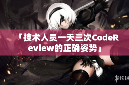 「技术人员一天三次CodeReview的正确姿势」