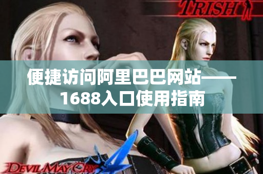 便捷访问阿里巴巴网站——1688入口使用指南