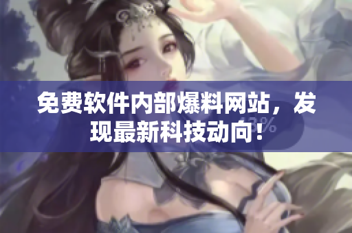 免费软件内部爆料网站，发现最新科技动向！