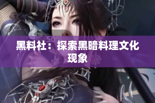 黑料社：探索黑暗料理文化现象