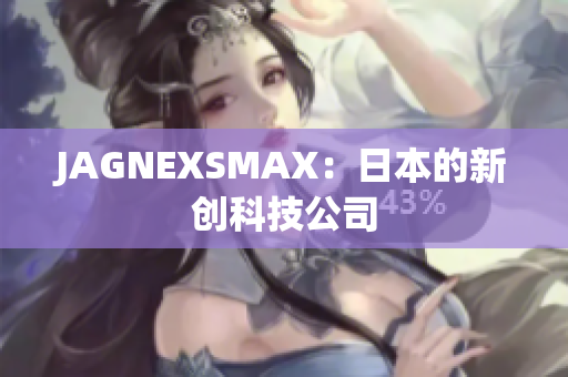 JAGNEXSMAX：日本的新创科技公司