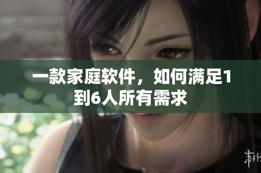 一款家庭软件，如何满足1到6人所有需求
