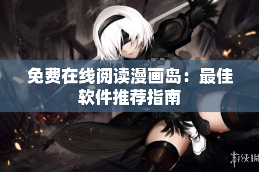 免费在线阅读漫画岛：最佳软件推荐指南