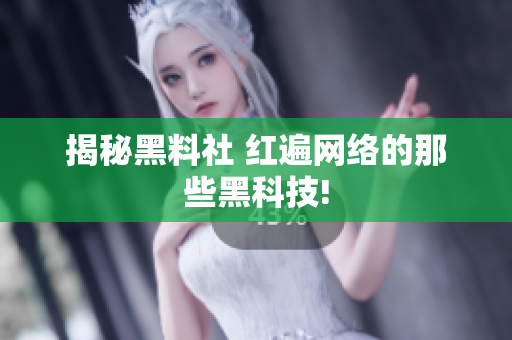 揭秘黑料社 红遍网络的那些黑科技!