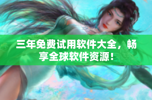 三年免费试用软件大全，畅享全球软件资源！