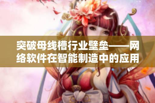 突破母线槽行业壁垒——网络软件在智能制造中的应用