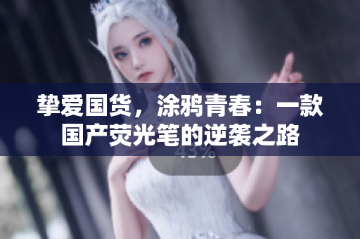 挚爱国货，涂鸦青春：一款国产荧光笔的逆袭之路