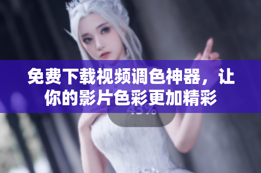 免费下载视频调色神器，让你的影片色彩更加精彩