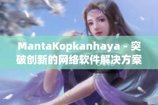 MantaKopkanhaya - 突破创新的网络软件解决方案
