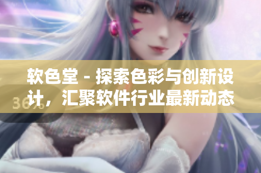 软色堂 - 探索色彩与创新设计，汇聚软件行业最新动态。