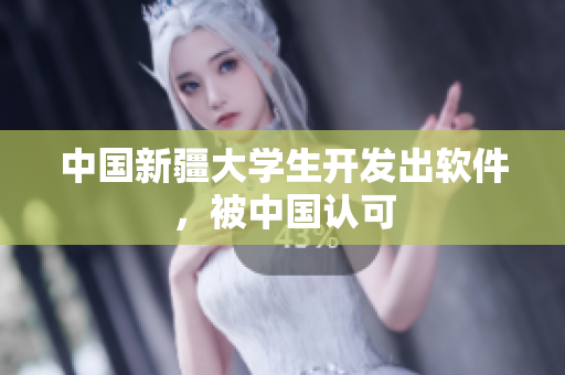 中国新疆大学生开发出软件，被中国认可
