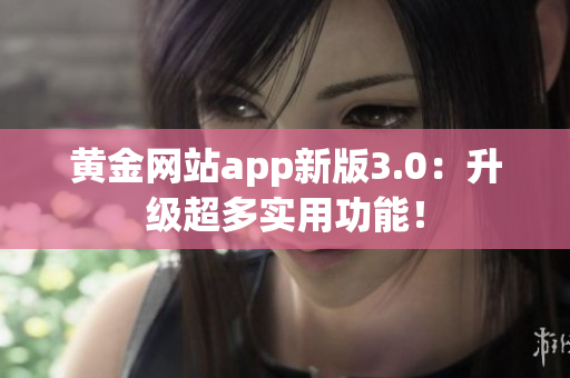 黄金网站app新版3.0：升级超多实用功能！