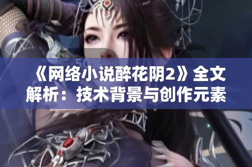 《网络小说醉花阴2》全文解析：技术背景与创作元素
