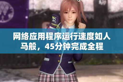 网络应用程序运行速度如人马般，45分钟完成全程