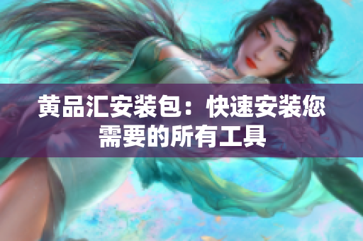 黄品汇安装包：快速安装您需要的所有工具