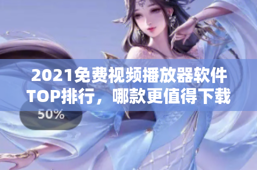 2021免费视频播放器软件TOP排行，哪款更值得下载？