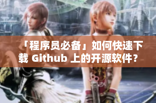 「程序员必备」如何快速下载 Github 上的开源软件？