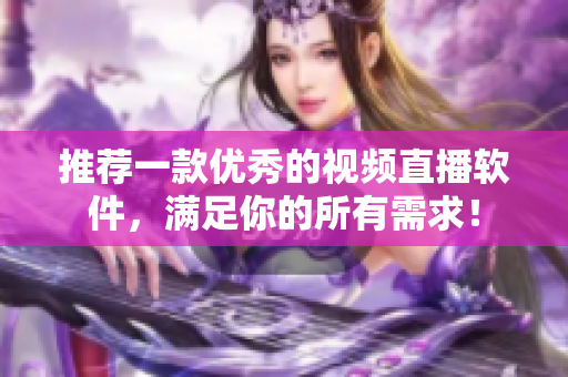 推荐一款优秀的视频直播软件，满足你的所有需求！